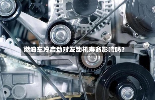 燃油车冷启动对发动机寿命影响吗?-第3张图片