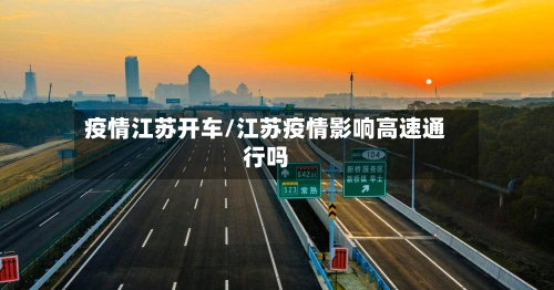 疫情江苏开车/江苏疫情影响高速通行吗-第2张图片
