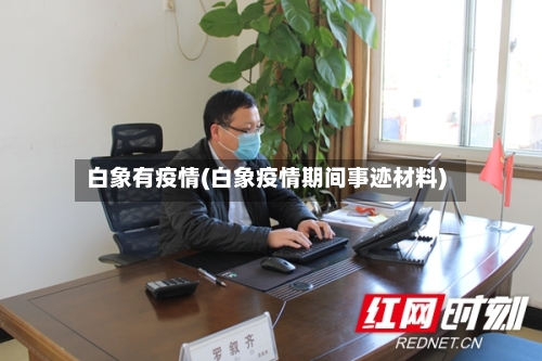 白象有疫情(白象疫情期间事迹材料)-第2张图片
