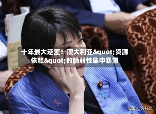 十年最大逆差！澳大利亚"资源依赖"的脆弱性集中暴露-第2张图片