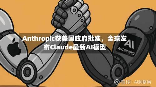 Anthropic获美国政府批准	，全球发布Claude最新AI模型-第2张图片