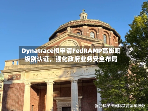 Dynatrace拟申请FedRAMP高影响级别认证，强化政府业务安全布局-第2张图片