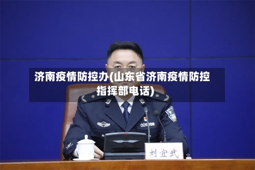 济南疫情防控办(山东省济南疫情防控指挥部电话)