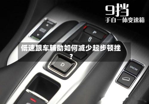 低速跟车辅助如何减少起步顿挫？-第2张图片
