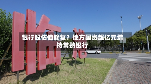 银行股估值修复？地方国资超亿元增持常熟银行
