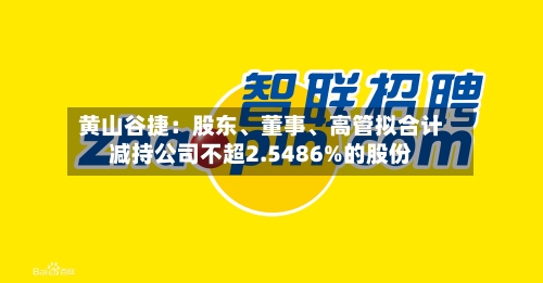 黄山谷捷：股东	、董事、高管拟合计减持公司不超2.5486%的股份-第3张图片