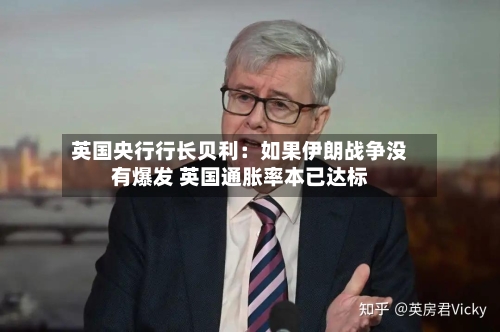 英国央行行长贝利：如果伊朗战争没有爆发 英国通胀率本已达标