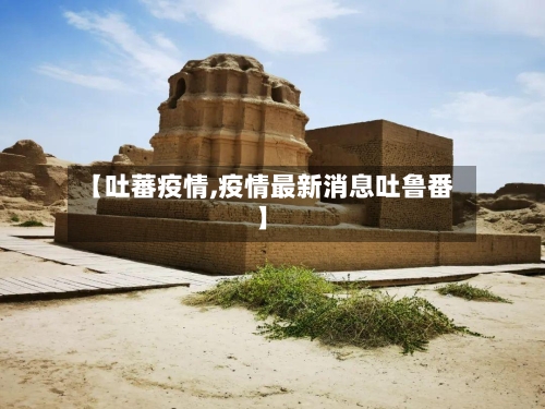 【吐蕃疫情,疫情最新消息吐鲁番】-第3张图片