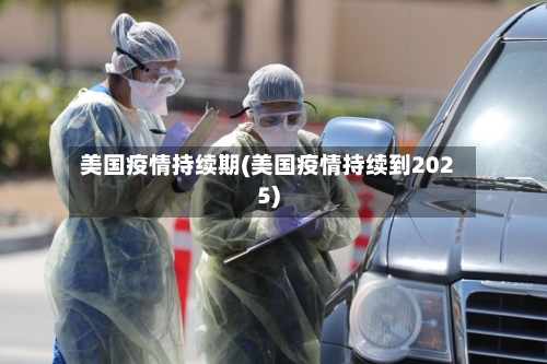 美国疫情持续期(美国疫情持续到2025)-第2张图片
