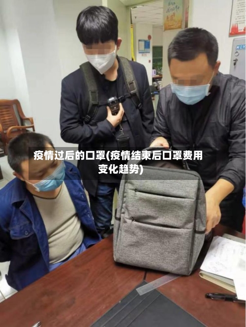 疫情过后的口罩(疫情结束后口罩费用变化趋势)