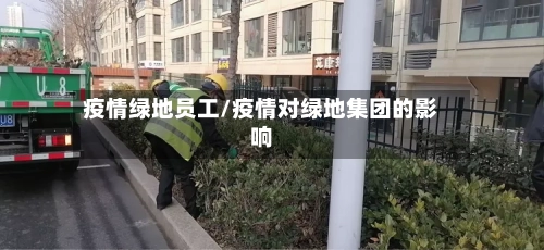 疫情绿地员工/疫情对绿地集团的影响-第2张图片