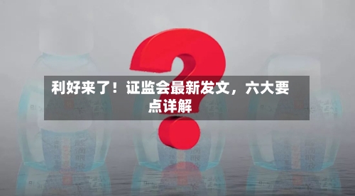 利好来了！证监会最新发文，六大要点详解-第2张图片