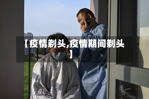 【疫情剃头,疫情期间剃头】-第3张图片