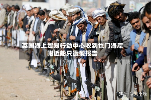 英国海上贸易行动中心收到也门海岸附近船只遭袭报告-第2张图片