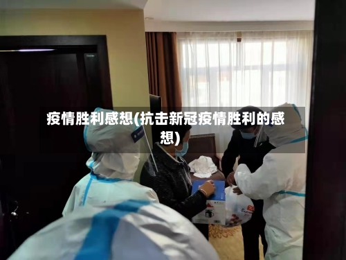 疫情胜利感想(抗击新冠疫情胜利的感想)-第3张图片