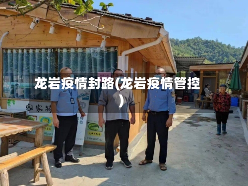 龙岩疫情封路(龙岩疫情管控)