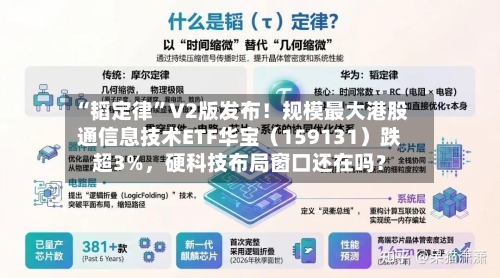 “韬定律”V2版发布！规模最大港股通信息技术ETF华宝（159131）跌超3%，硬科技布局窗口还在吗？