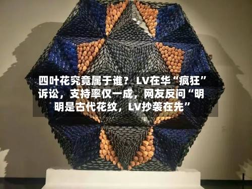 四叶花究竟属于谁？ LV在华“疯狂”诉讼，支持率仅一成，网友反问“明明是古代花纹	，LV抄袭在先”-第2张图片