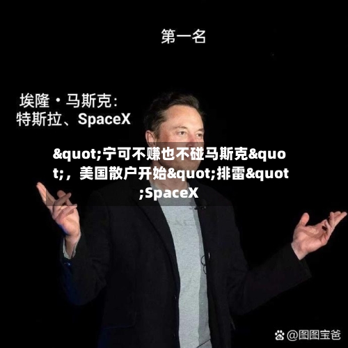 "宁可不赚也不碰马斯克"，美国散户开始"排雷"SpaceX