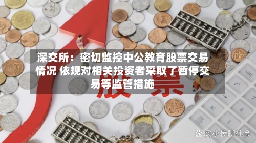 深交所：密切监控中公教育股票交易情况 依规对相关投资者采取了暂停交易等监管措施