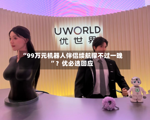 “99万元机器人伴侣续航撑不过一晚”？优必选回应