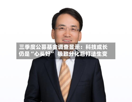 三季度公募基金调查显示：科技成长仍是“心头好”  极致分化后打法生变