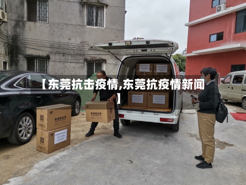 【东莞抗击疫情,东莞抗疫情新闻】