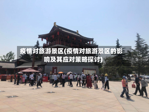 疫情对旅游景区(疫情对旅游景区的影响及其应对策略探讨)