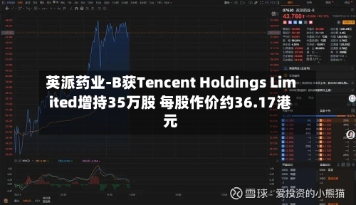 英派药业-B获Tencent Holdings Limited增持35万股 每股作价约36.17港元