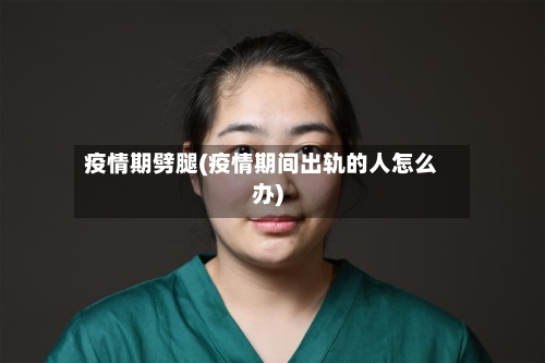 疫情期劈腿(疫情期间出轨的人怎么办)