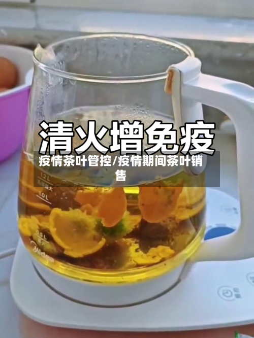 疫情茶叶管控/疫情期间茶叶销售-第2张图片