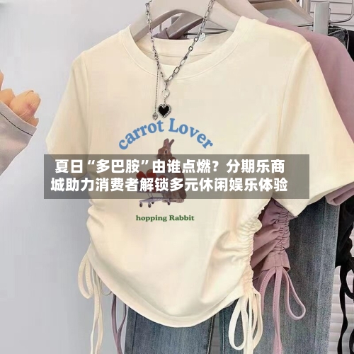 夏日“多巴胺”由谁点燃？分期乐商城助力消费者解锁多元休闲娱乐体验-第3张图片