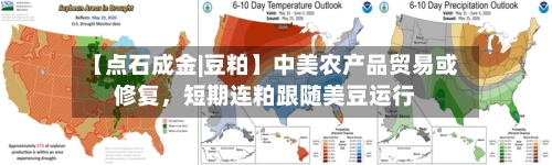 【点石成金|豆粕】中美农产品贸易或修复，短期连粕跟随美豆运行-第3张图片