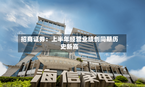 招商证券:上半年经营业绩创同期历史新高-第2张图片