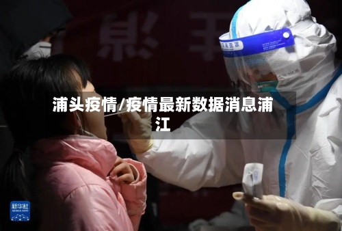 浦头疫情/疫情最新数据消息浦江-第1张图片