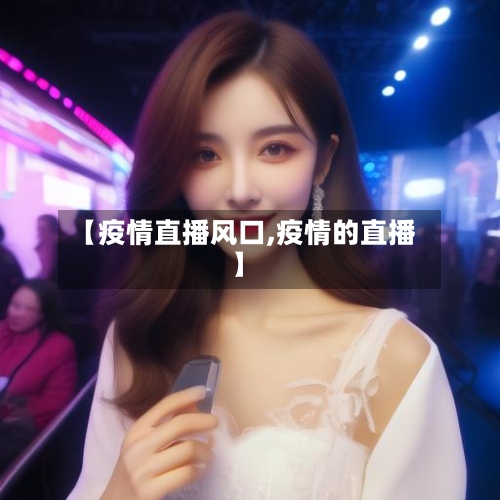 【疫情直播风口,疫情的直播】