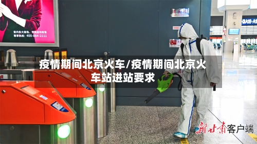 疫情期间北京火车/疫情期间北京火车站进站要求-第3张图片