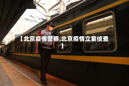 【北京疫情警察,北京疫情立案侦查】-第3张图片