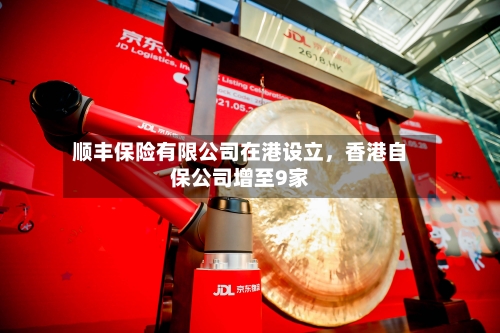 顺丰保险有限公司在港设立，香港自保公司增至9家-第2张图片