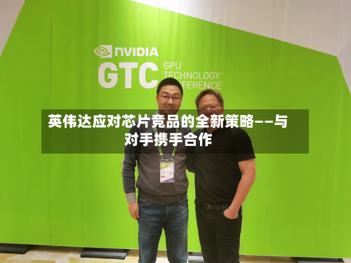英伟达应对芯片竞品的全新策略——与对手携手合作-第3张图片