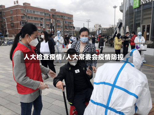 人大检查疫情/人大常委会疫情防控-第2张图片