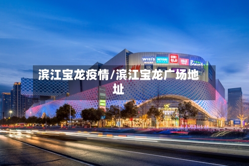 滨江宝龙疫情/滨江宝龙广场地址
