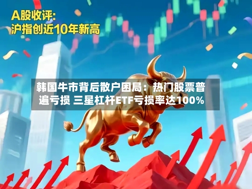 韩国牛市背后散户困局:热门股票普遍亏损 三星杠杆ETF亏损率达100%-第2张图片