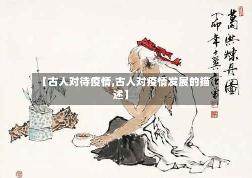 【古人对待疫情,古人对疫情发展的描述】-第2张图片