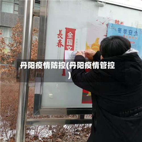 丹阳疫情防控(丹阳疫情管控)