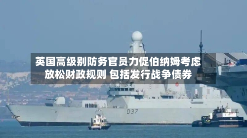 英国高级别防务官员力促伯纳姆考虑放松财政规则 包括发行战争债券-第2张图片