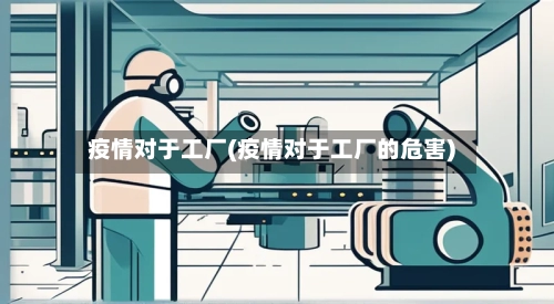 疫情对于工厂(疫情对于工厂的危害)