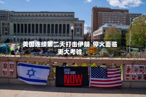 美国连续第二天打击伊朗  停火面临更大考验