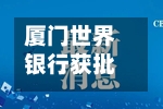厦门世界银行获批发行不超过100亿元的无固定期限资本债券