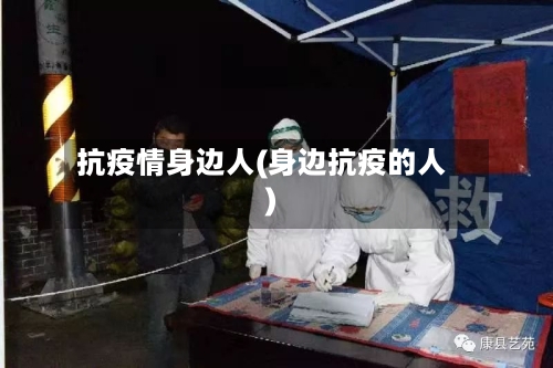 抗疫情身边人(身边抗疫的人)